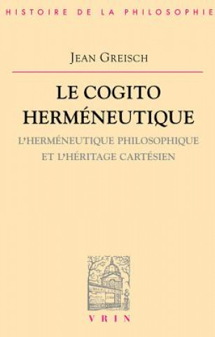 Carte Le Cogito Hermeneutique: L'Hermeneutique Philosophique Et L'Heritage Cartesien Jean Greisch