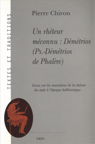 Könyv Un Rheteur Meconnu: Demetrios (Pseudo-Demetrios de Phalere): Essai Sur Les Mutations de La Theorie Du Style A L'Epoque Hellenistique Pierre Chiron