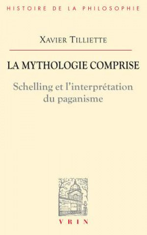 Könyv La Mythologie Comprise: Schelling Et L'Interpretation Du Paganisme Xavier Tilliette