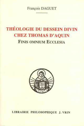 Carte Theologie Du Dessein Divin Chez Thomas D'Aquin: Finis Omnium Ecclesia Francois Daguet