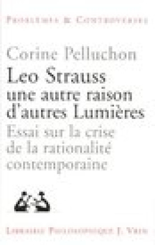 Kniha Leo Strauss Une Autre Raison, D'Autres Lumieres: Essai Sur La Crise de La Rationalite Contemporaine Corine Pelluchon