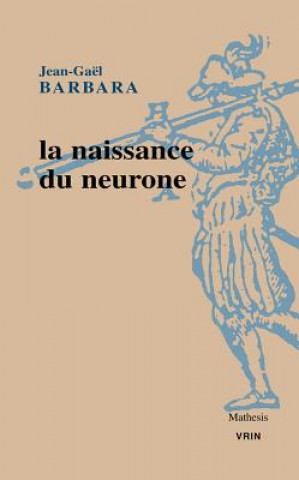 Книга La Naissance Du Neurone Constitution D'Un Objet Scientifique Au Xxe Siecle Jean-Gael Barbara