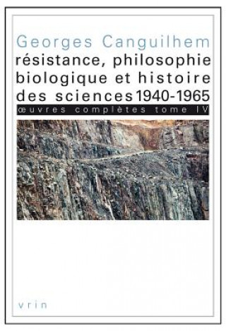 Book Oeuvres Completes Tome IV: Resistance, Philosophie Biologique Et Histoire Des Sciences 1940-1965 Georges Canguilhem