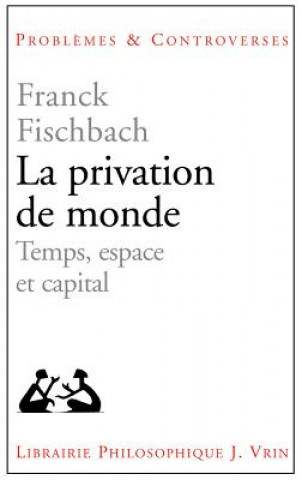 Carte La Privation de Monde: Temps, Espace Et Capital Franck Fischbach