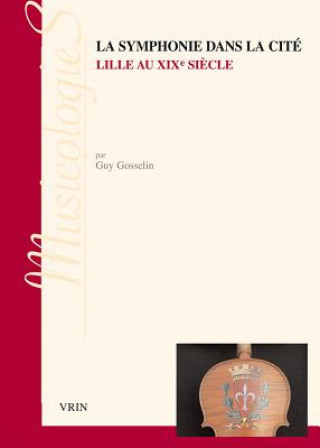 Kniha La Symphonie Dans La Cite: Lille Au Xixe Siecle Guy Gosselin