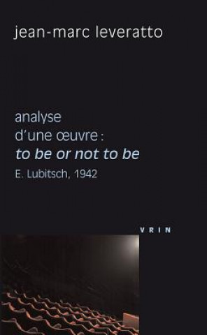 Kniha To Be or Not to Be (E. Lubitsch, 1942) Analyse D'Une Oeuvre Jean-Marc Leveratto