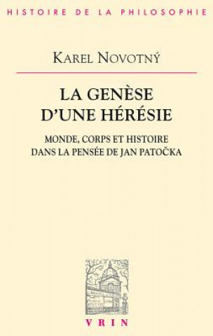Carte La Genese D'Une Heresie: Monde, Corps Et Histoire Dans La Pensee de Jan Patocka Karel Novotný