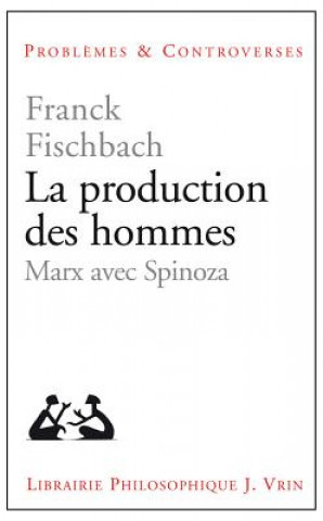 Knjiga La Production Des Hommes: Marx Avec Spinoza Franck Fischbach