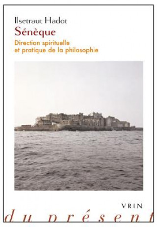 Könyv Seneque: Direction Spirituelle Et Pratique de La Philosophie Ilsetraut Hadot