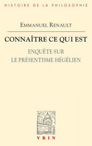 Kniha Connaitre Ce Qui Est: Enquete Sur Le Presentisme Hegelien Emmanuel Renault