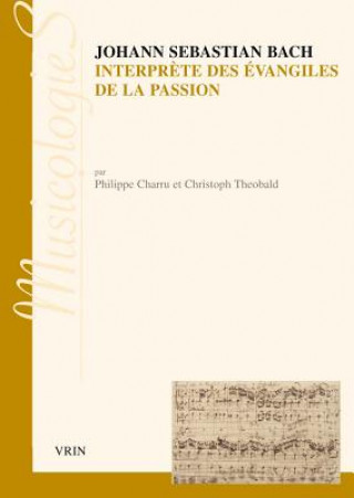 Kniha Johann Sebastien Bach Interprete Des Evangiles de La Passion: Approche Stylistique Des Passions Selon Saint Jean Et Selon Saint Matthieu Philippe Charru
