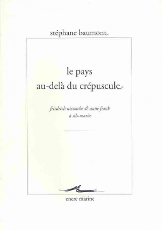 Книга Le Pays Au-Dela Du Crepuscule: Friedrich Nietzsche Et Anne Frank a Sils-Maria Stephane Baumont