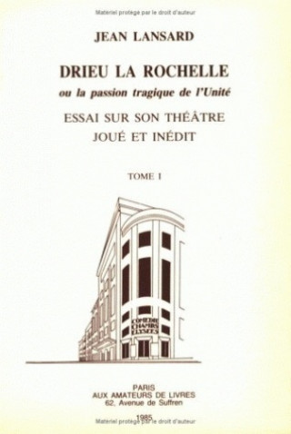 Knjiga Drieu La Rochelle, Ou La Passion Tragique de L'Unite. Essai Sur Son Theatre Joue Et Inedit. Tome 1: 'Le Theatre Joue: L'Eau Fraiche, Le Chef, Charlott Jean Lansard