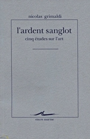 Carte L'Ardent Sanglot: Cinq Etudes Sur L'Art Nicolas Grimaldi