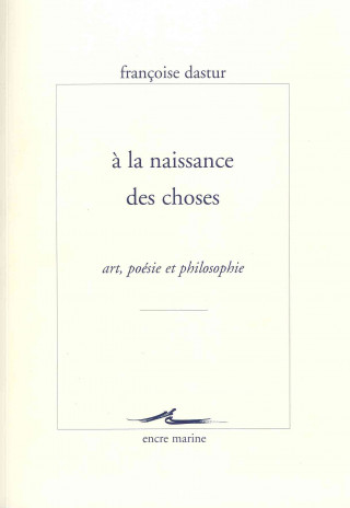 Книга a la Naissance Des Choses: Art, Poesie Et Philosophie Francoise Dastur