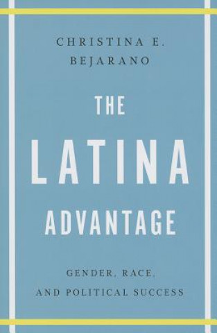 Kniha The Latina Advantage: Gender, Race, and Political Success Christina E. Bejarano