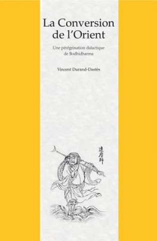 Carte La Conversion de L'Orient: Une Peregrination Didactique de Bodhidharma Dans Un Roman Chinois Du Xviie Siecle V. Durand-Dastes