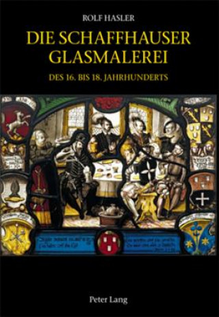 Kniha Die Schaffhauser Glasmalerei Des 16. Bis 18. Jahrhunderts Rolf Hasler