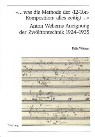 Buch "... Was Die Methode Der '12-Ton-Komposition' Alles Zeitigt ..."- Anton Weberns Aneignung Der Zwoelftontechnik 1924-1935 Felix Wörner