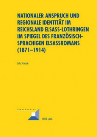 Książka Nationaler Anspruch und regionale Identitaet im Reichsland Elsass-Lothringen im Spiegel des franzoesischsprachigen Elsassromans (1871-1914) Julia Schroda