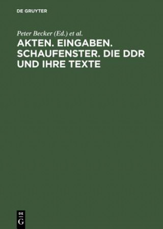 Carte Akten, Eingaben, Schaufenster: Die DDR Und Ihre Texte Erkundungen Zu Herrschaft Und Alltag Peter Becker