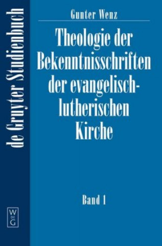 Carte Theologie der Bekenntnisschriften der evangelisch-lutherischen Kirche, Band 1, De Gruyter Lehrbuch Gunther Wenz
