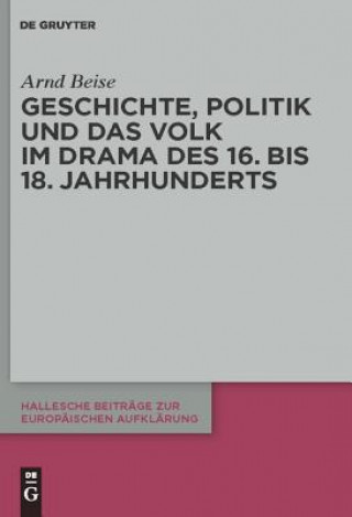 Könyv Geschichte, Politik und das Volk im Drama des 16. bis 18. Jahrhunderts Arnd Beise