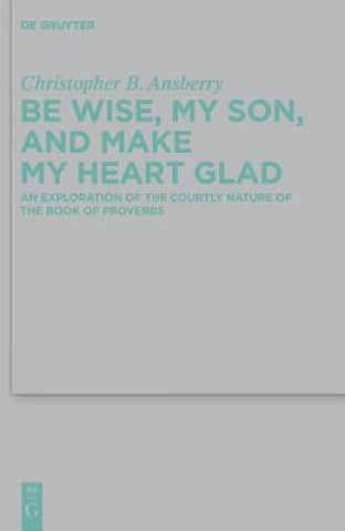 Book Be Wise, My Son, and Make My Heart Glad Christopher B. Ansberry