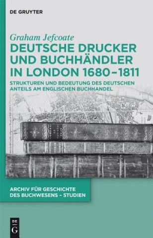 Könyv Deutsche Drucker und Buchhändler in London 1680-1811 Graham Jefcoate
