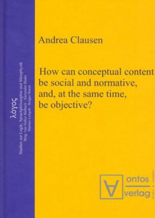 Książka How can conceptual content be social and normative, and, at the same time, be objective? Andrea Clausen