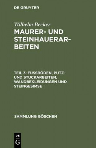 Book Maurer- und Steinhauerarbeiten, Teil 3, Fussboeden, Putz- und Stuckarbeiten, Wandbekleidungen und Steingesimse Wilhelm Becker