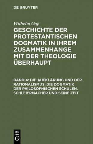 Книга Geschichte der protestantischen Dogmatik in ihrem Zusammenhange mit der Theologie uberhaupt, Band 4, Die Aufklarung und der Rationalismus. Die Dogmati Wilhelm Gaß