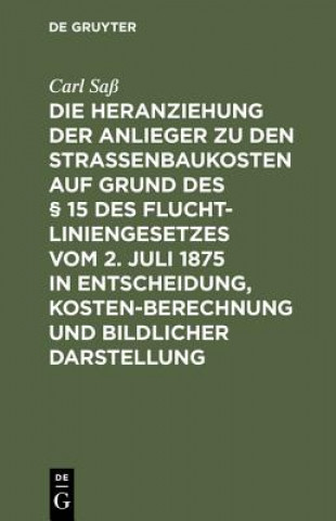 Kniha Heranziehung Der Anlieger Zu Den Strassenbaukosten Auf Grund Des  15 Des Fluchtliniengesetzes Vom 2. Juli 1875 in Entscheidung, Kostenberechnung Und B Carl Saß