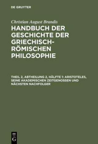 Книга Handbuch der Geschichte der Griechisch-Roemischen Philosophie, Theil 2, Abtheilung 2, Halfte 1, Aristoteles, seine akademischen Zeitgenossen und nachs Christian August Brandis