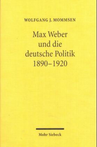 Kniha Max Weber und die deutsche Politik 1890-1920 Wolfgang J. Mommsen