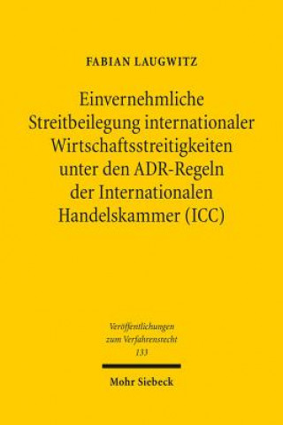 Kniha Einvernehmliche Streitbeilegung internationaler Wirtschaftsstreitigkeiten unter den ADR-Regeln der Internationalen Handelskammer (ICC) Fabian Laugwitz