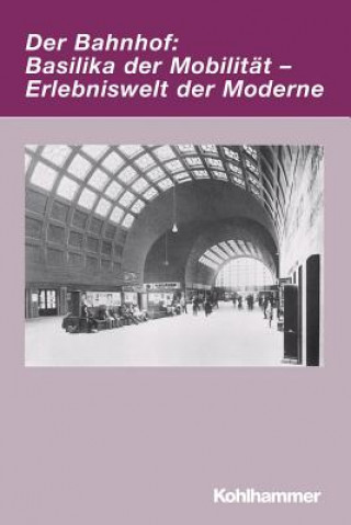 Kniha Der Bahnhof: Basilika der Mobilität - Erlebniswelt der Moderne Markwart Herzog