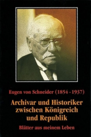 Carte Eugen von Schneider (1854-1937: Archivar und Historiker zwischen Königreich und Republik Eugen von Schneider