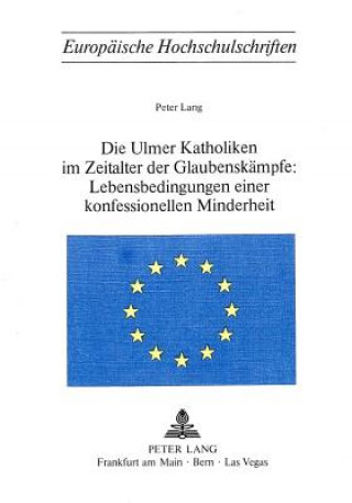 Livre Die Ulmer Katholiken im Zeitalter der Glaubenskaempfe:- Lebensbedingungen einer konfessionellen Minderheit Peter Lang