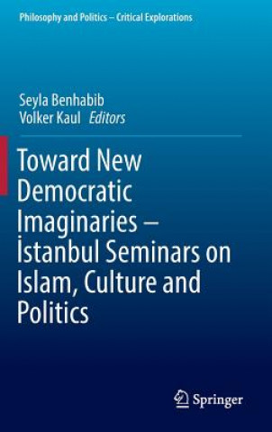 Könyv Toward New Democratic Imaginaries - Istanbul Seminars on Islam, Culture and Politics Seyla Benhabib