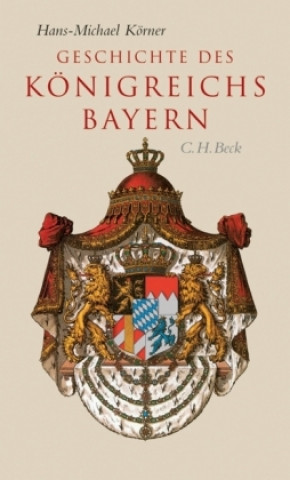 Kniha Geschichte des Königreichs Bayern Hans-Michael Körner