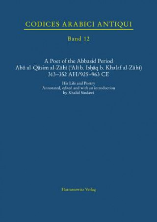 Kniha A Poet of the Abbasid Period.  Abu al-Qasim al-Zahi ('Ali b. Ishaq b. Khalaf al-Zahi) 313-352 AH/925-963 CE Khalid Sindawi