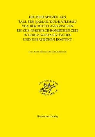 Książka Die Pfeilspitzen Aus Tall Seh Hamad/Dur-katlimmu Von Der Mittelassyrischen Bis Zur Parthisch-romischen Zeit in Ihrem Westasiatischen Und Eurasischen K Anja Hellmuth Kramberger