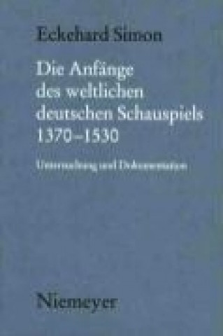 Kniha Die Anfänge des weltlichen deutschen Schauspiels 1370-1530 Eckehard Simon