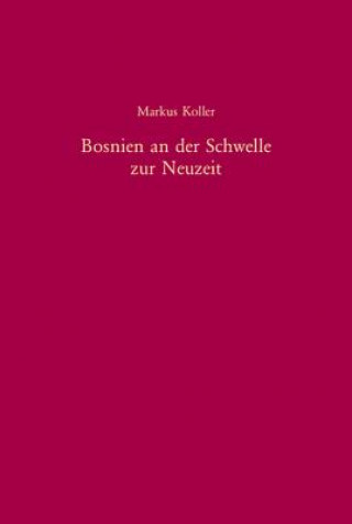 Kniha Bosnien an der Schwelle zur Neuzeit Markus Koller