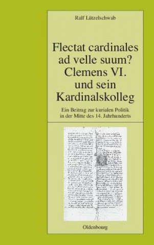 Книга Flectat Cardinales Ad Velle Suum? Clemens VI. Und Sein Kardinalskolleg Ralf Lützelschwab