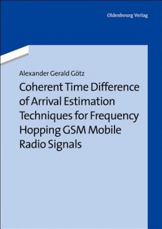 Buch Coherent Time Difference of Arrival Estimation Techniques for Frequency Hopping GSM Mobile Radio Signals Alexander Gerald Götz