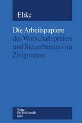 Carte Die Arbeitspapiere des Wirtschaftsprüfers und Steuerberaters im Zivilprozess Werner Ebke