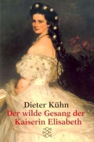 Kniha Der wilde Gesang der Kaiserin Elisabeth Dieter Kühn