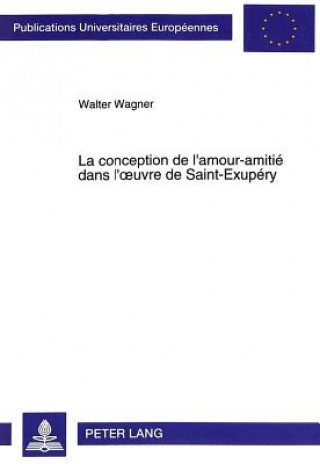 Carte La conception de l'amour-amitie dans l'oeuvre de Saint-Exupery Walter Wagner
